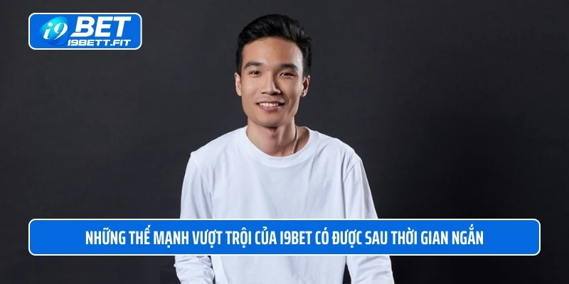 Những thế mạnh vượt trội của i9BET có được sau thời gian ngắn