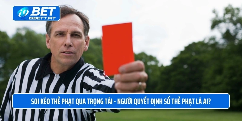 Soi kèo thẻ phạt qua trọng tài - Người quyết định số thẻ phạt là ai?