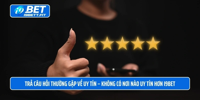 Trả câu hỏi thường gặp về uy tín – Không có nơi nào uy tín hơn i9BET